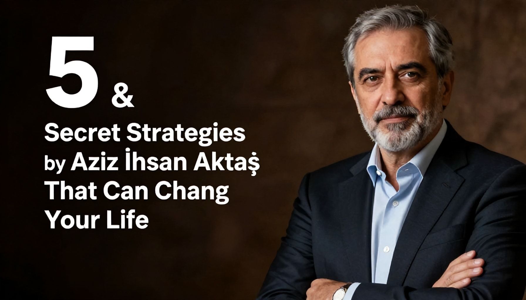 5 Yöntemle Hayatını Değiştiren Aziz İhsan Aktaş'ın Gizli Stratejileri*