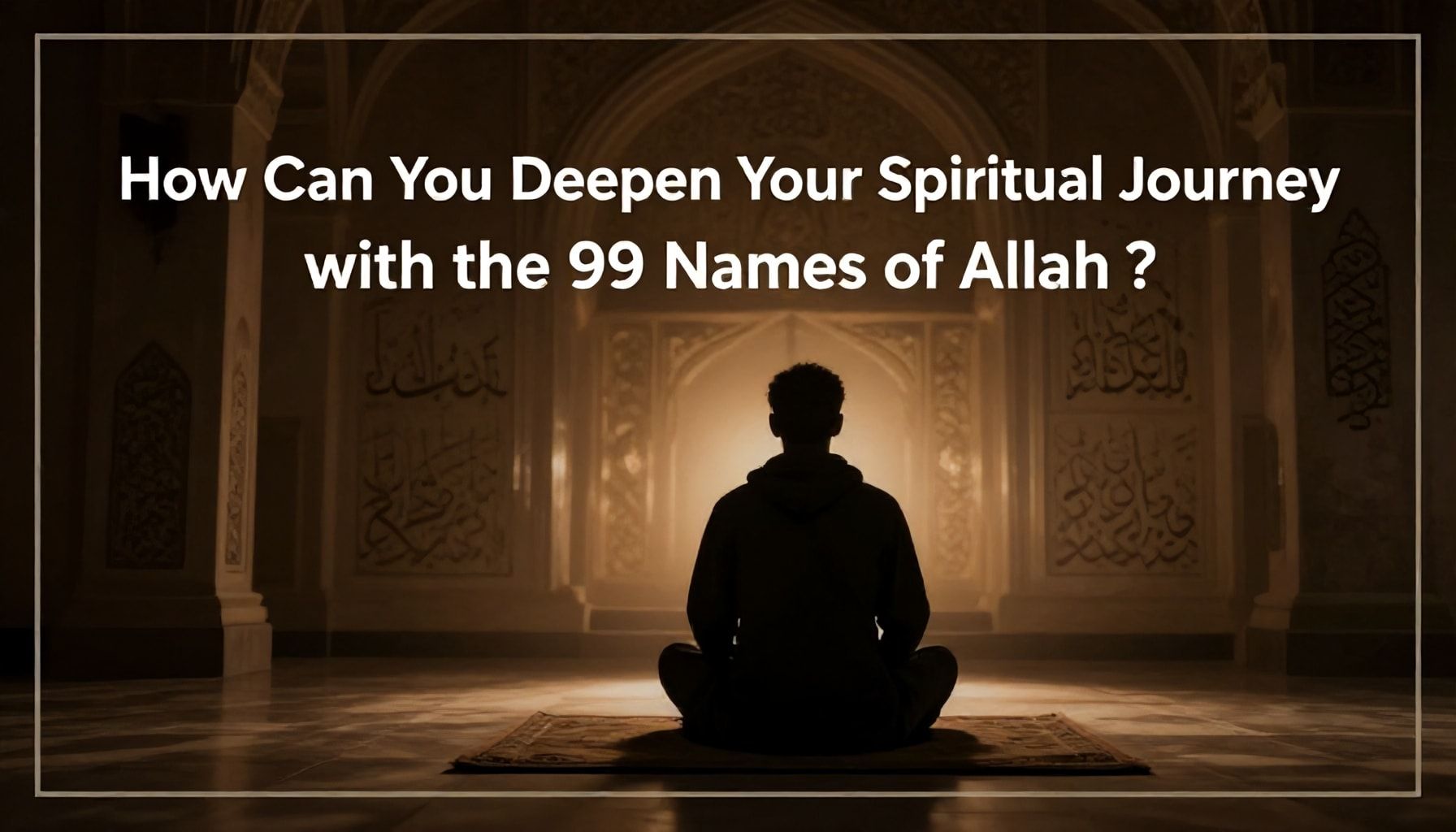 Allah'ın 99 İsmiyle Ruhsal Yoluşunuzu Nasıl Derinleştirirsiniz?*