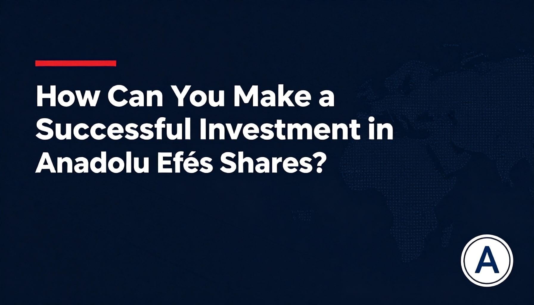 Anadolu Efes Hissesine Nasıl Başarılı Bir Yatırım Yaparsınız?*