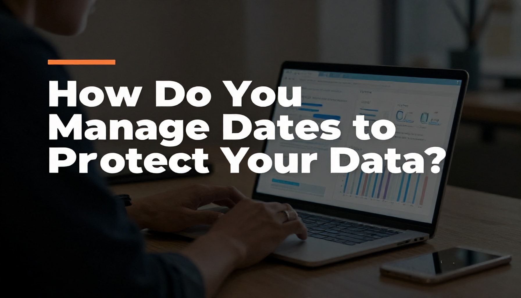 Verilerinizi Korumak için Tarihleri Nasıl Yönetirsiniz?*