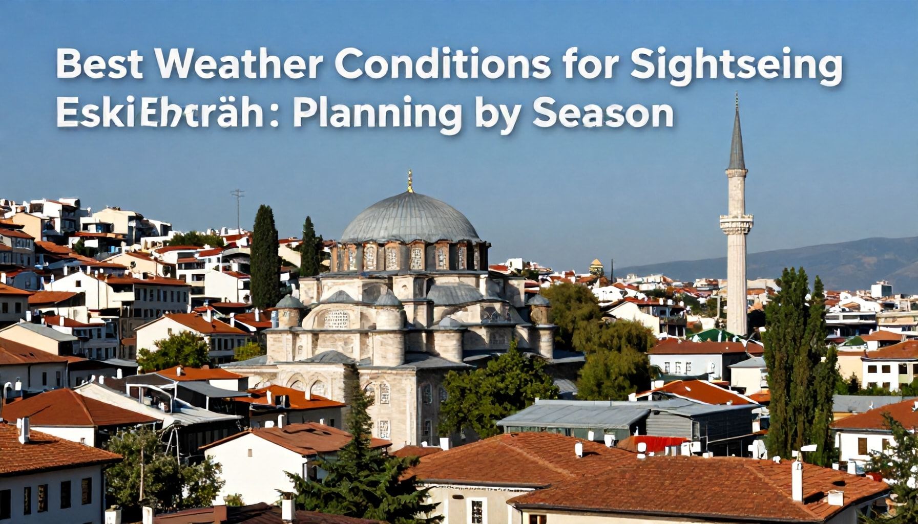 Eskişehir'de Gezmek İçin En İyi Hava Koşulları: 3 Sezona Göre Planlama*
