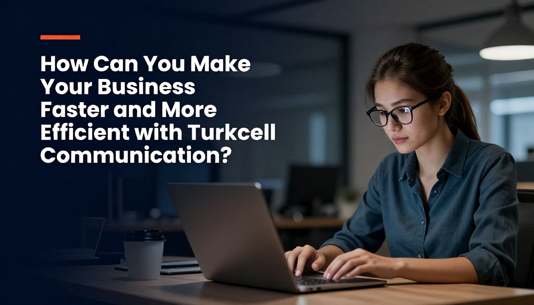 Turkcell İletişim ile İşinizi Nasıl Hızlı ve Verimli Yapabilirsiniz?*