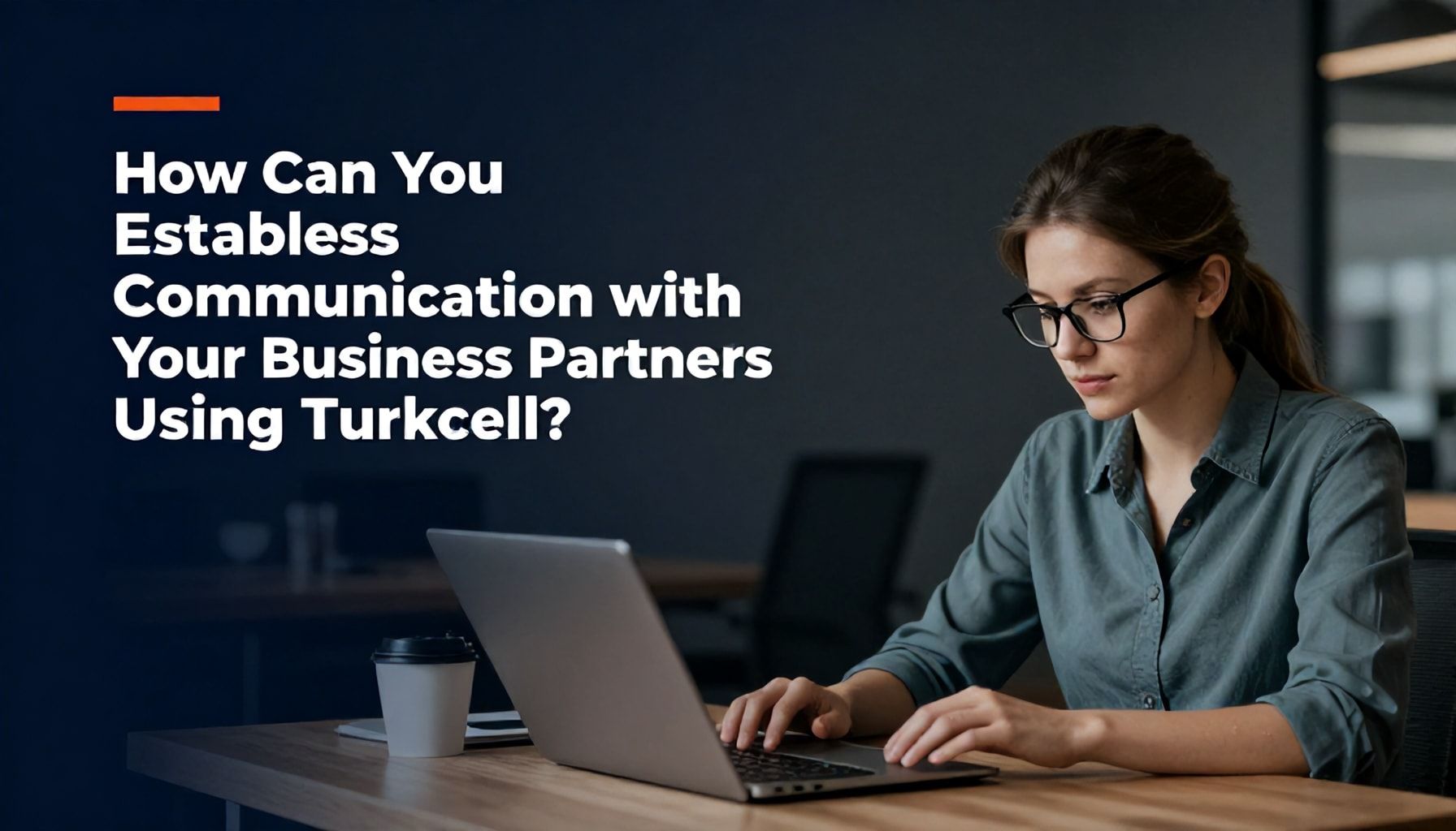 Turkcell İletişim ile İş Ortaklarınızla Nasıl Sorunsuz Bağlantı Kurabilirsiniz?*