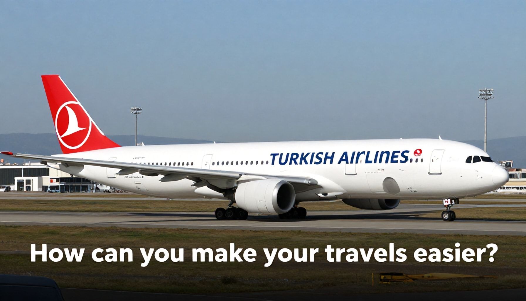Türk Hava Yolları ile Seyahatlerinizi Nasıl Kolaylaştırırsınız?*