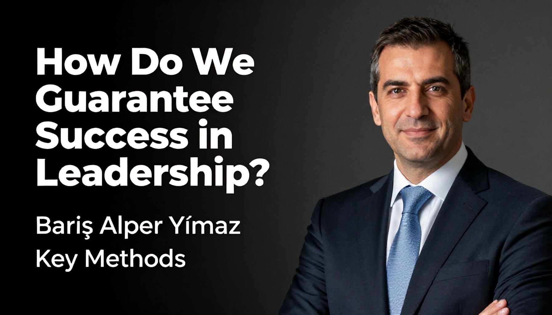Liderlikte Başarıyı Nasıl Garantileriz? Barış Alper Yılmaz'ın Anahtar Yöntemleri*
