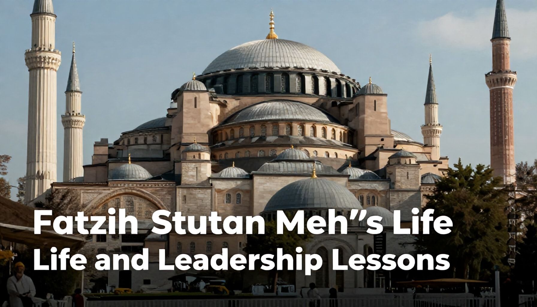 Fatih Sultan Mehmet'in Hayatı ve Liderlik Dersleri*