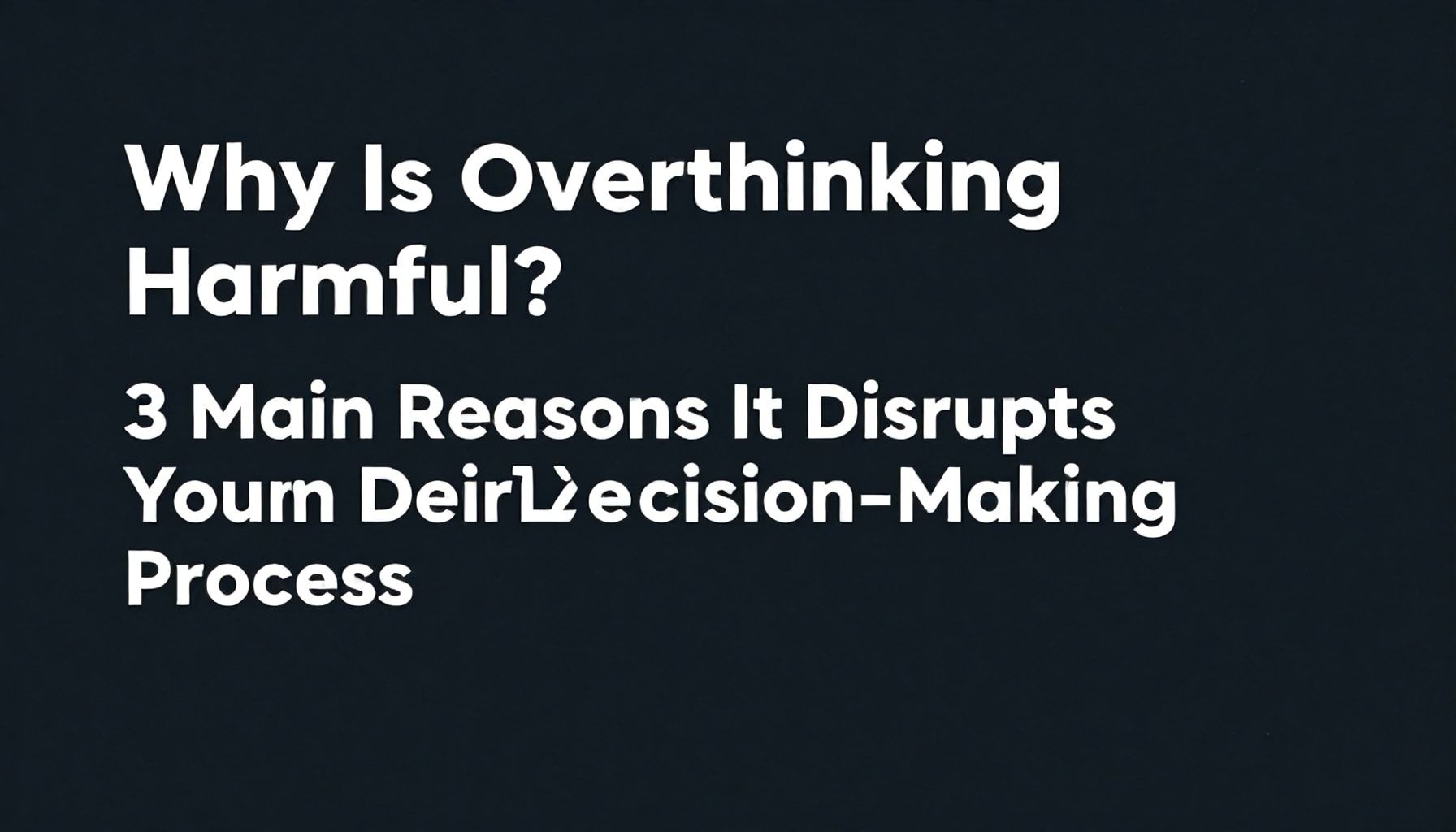Why Overthinking Harmful? Karar Verme Sürecinizi Bozan 3 Ana Sebep*