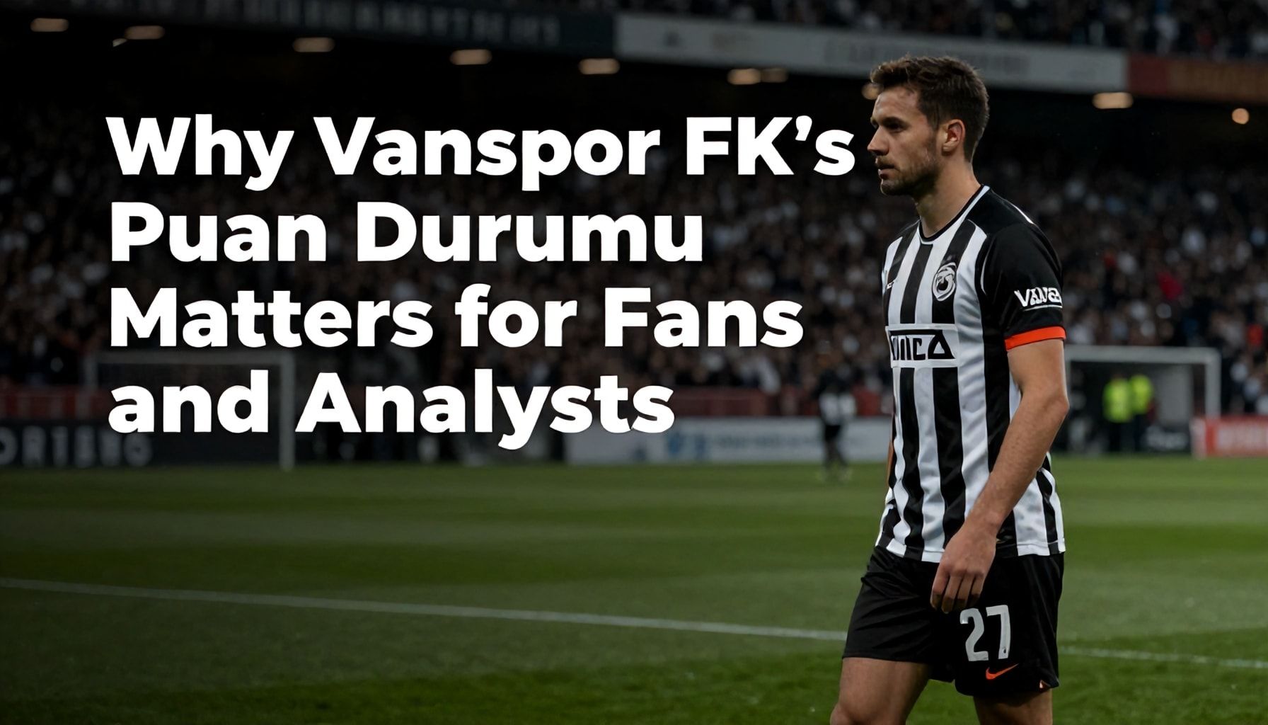 Why Vanspor FK’s Puan Durumu Matters for Fans and Analysts*