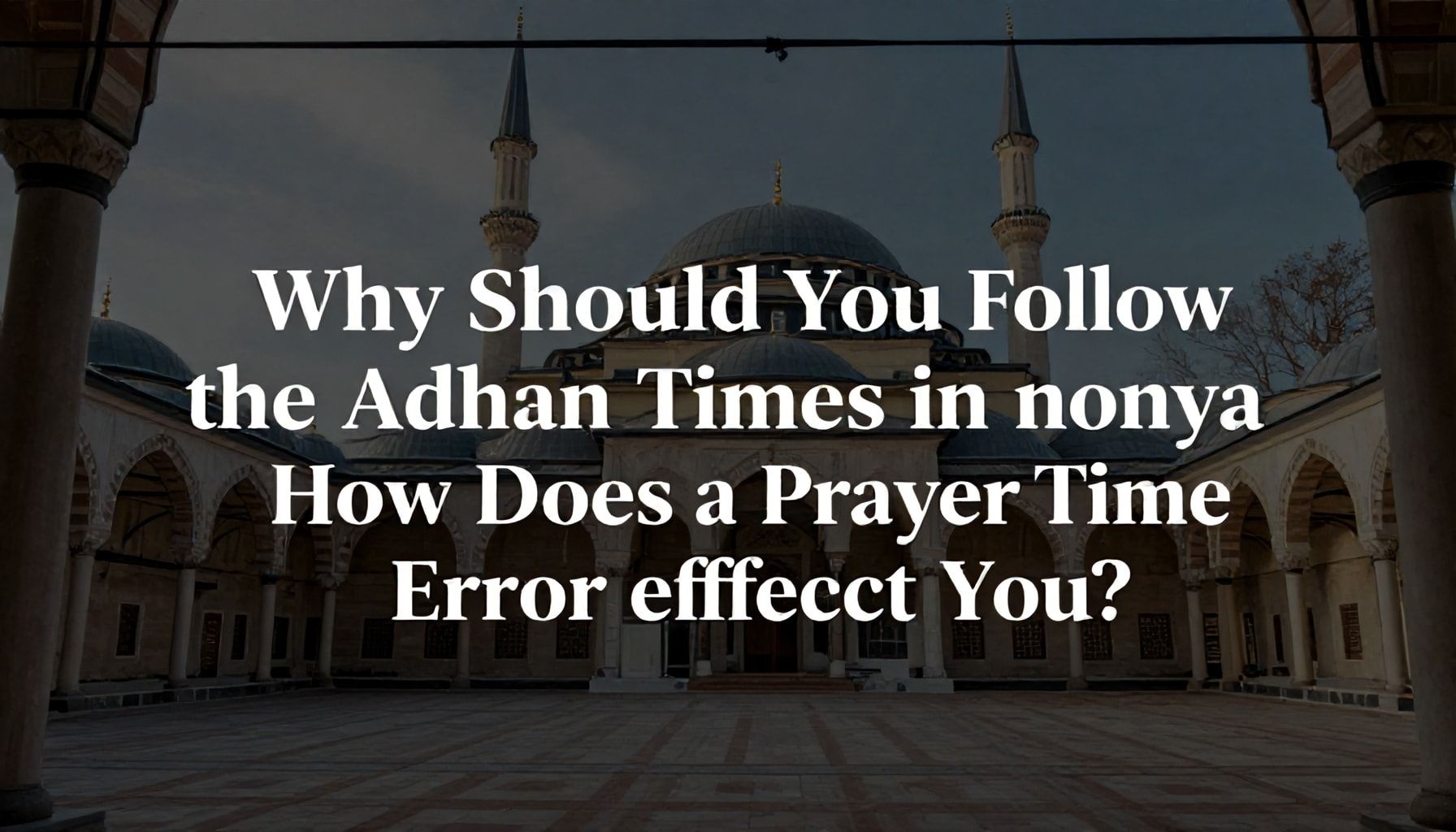 Neden Konya Ezan Vakti Takip Etmelisiniz? Namaz Vakti Hatası Nasıl Etkiler?*