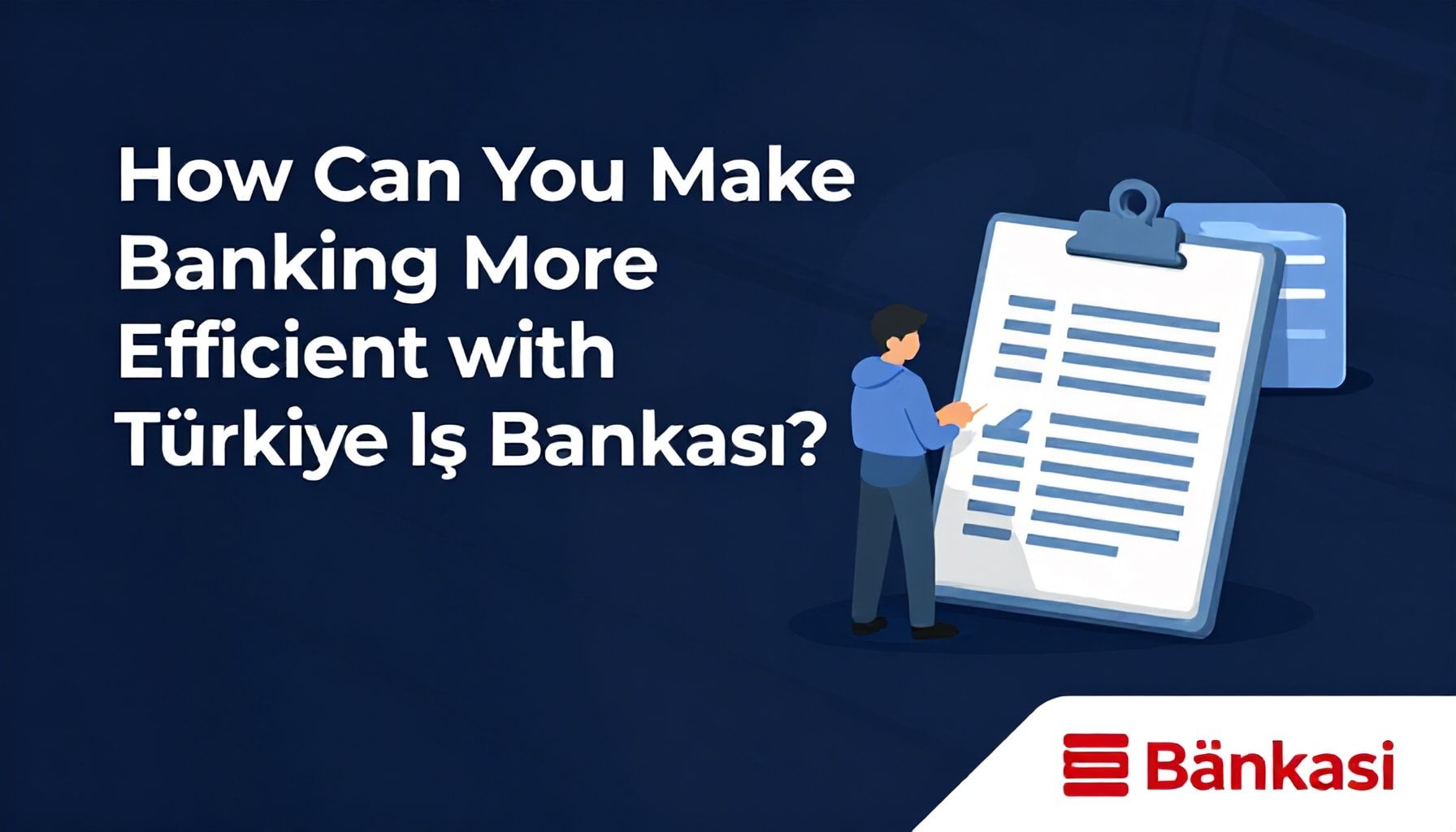 Türkiye İş Bankası ile Bankacılık Nasıl Daha Verimli Yapabilirsiniz?*