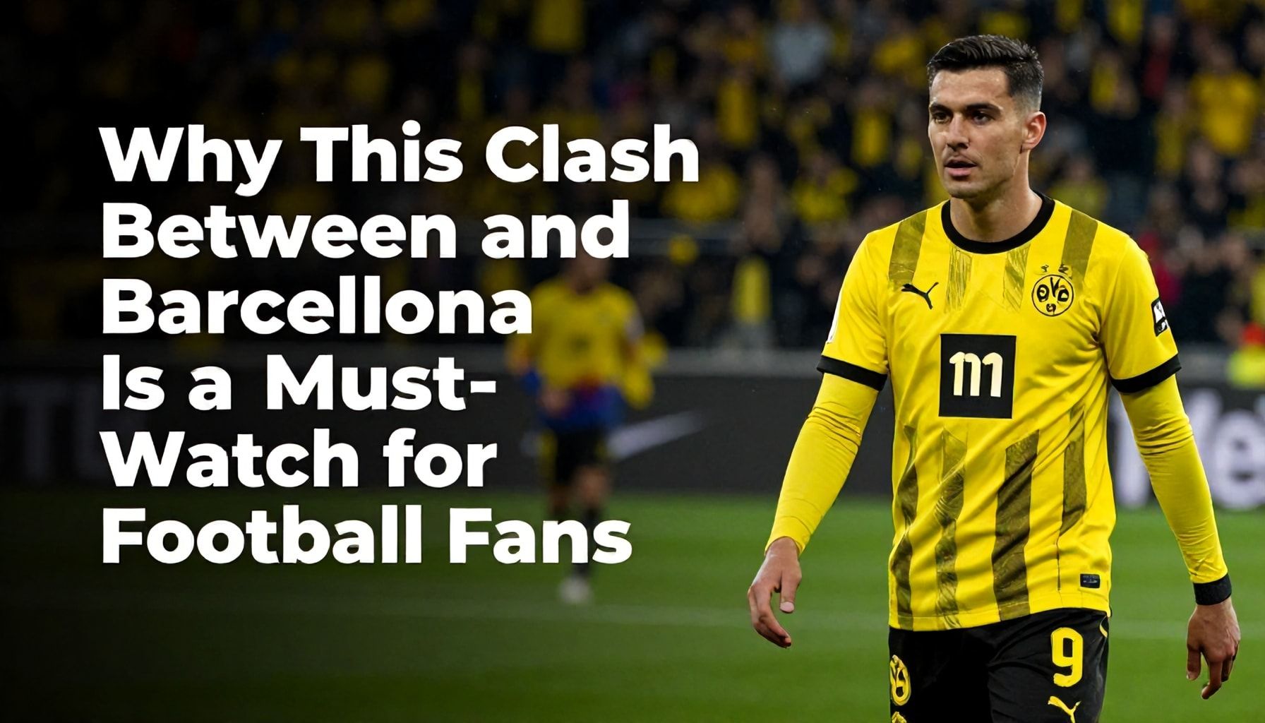 Why This Clash Between Dortmund and Barcelona is a Must-Watch for Football Fans*