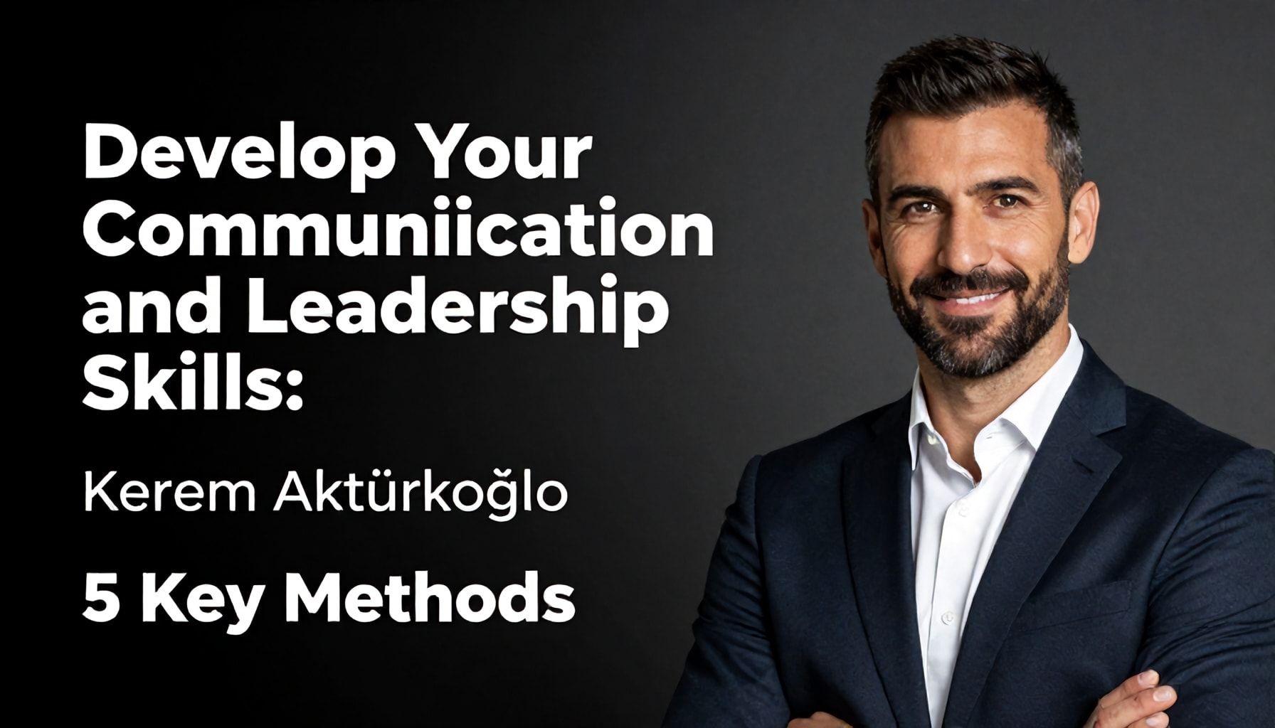 İletişim ve Liderlik Yetkinliklerinizi Geliştirin: Muhammed Kerem Aktürkoğlu’nun 5 Ana Yöntemi"*