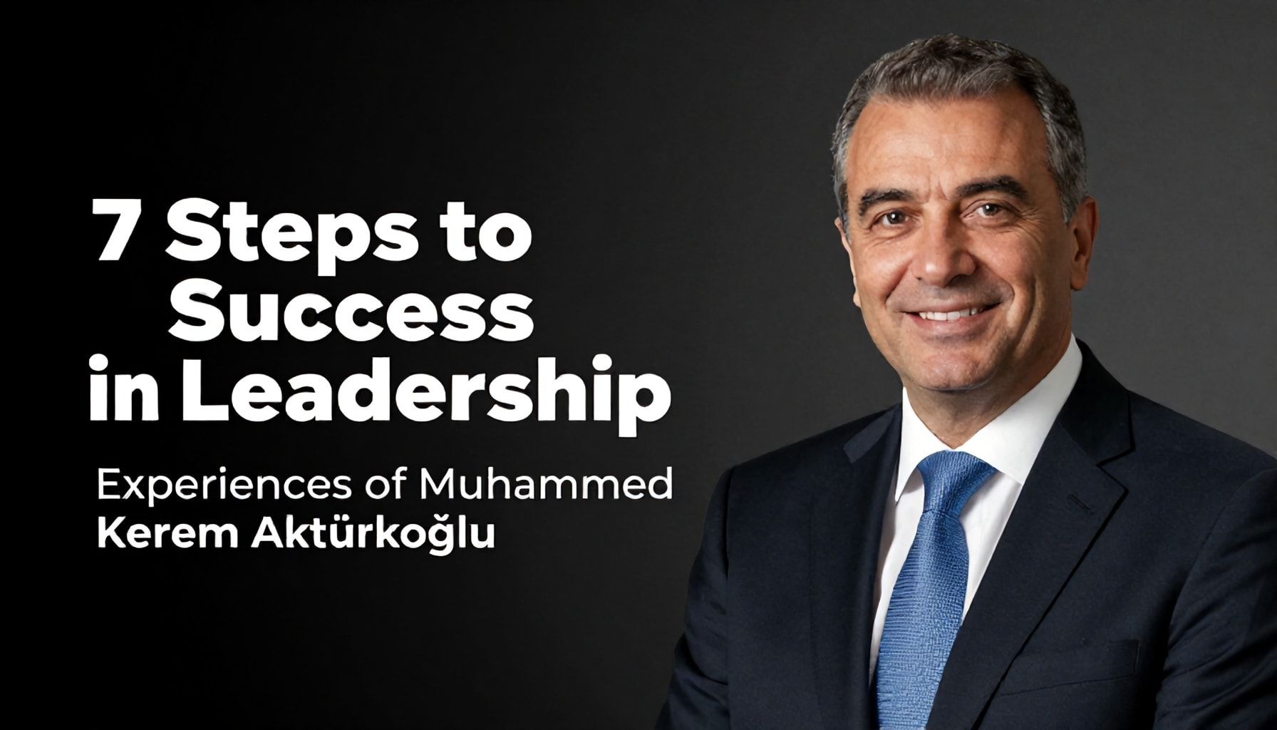 Liderlikte Başarıya Giden 7 Adım: Muhammed Kerem Aktürkoğlu’nun Deneyimleriyle*