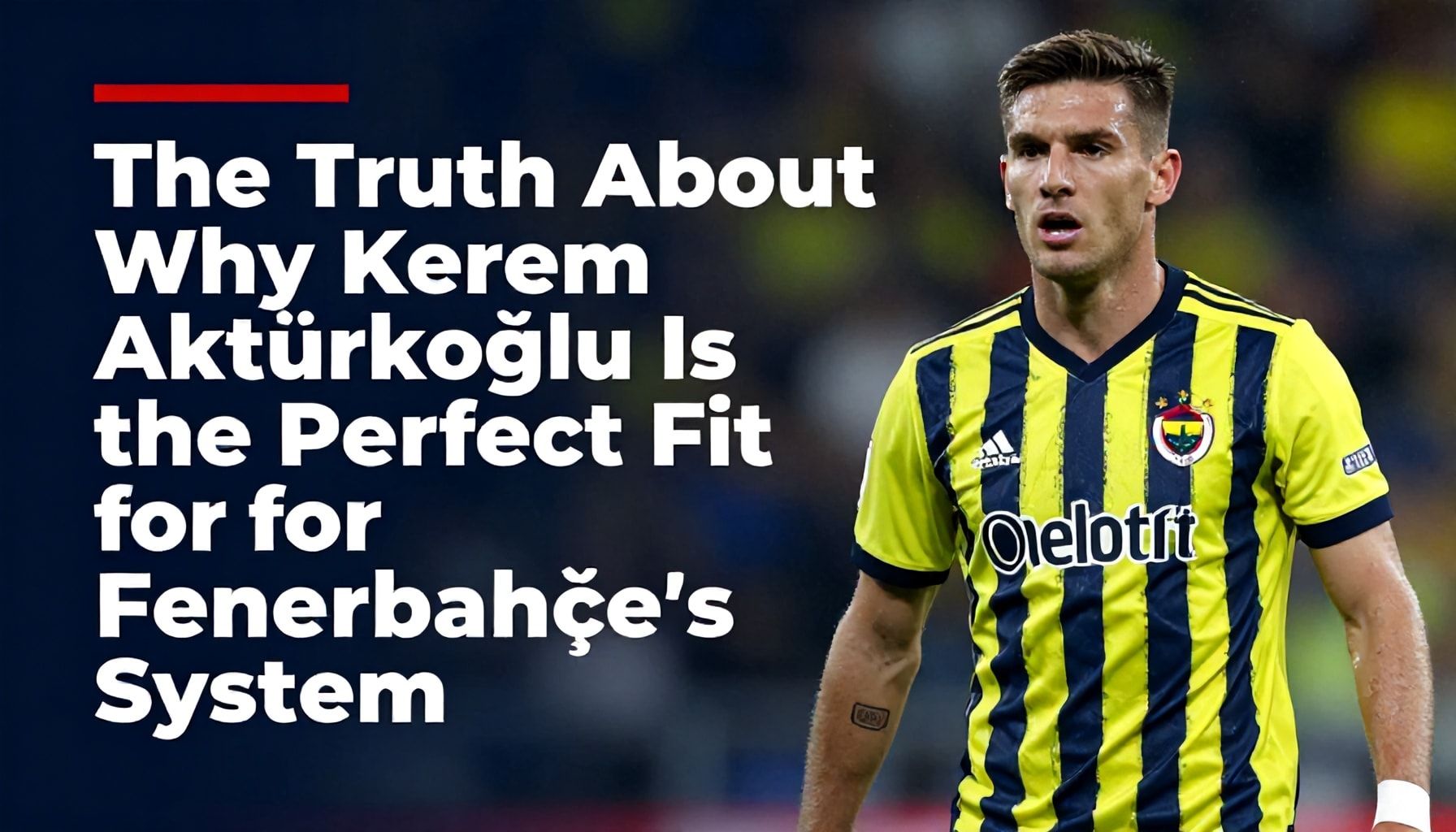 The Truth About Why Kerem Aktürkoğlu Is the Perfect Fit for Fenerbahçe’s System*