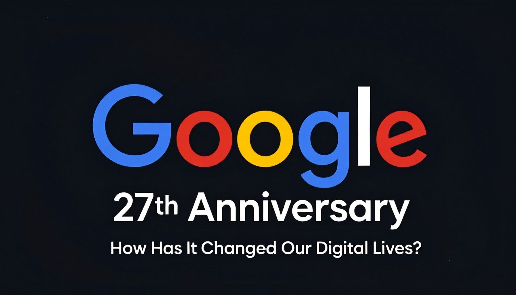 Google'un 27 Yılı: Dijital Yaşamımızı Nasıl Değiştirdi?*