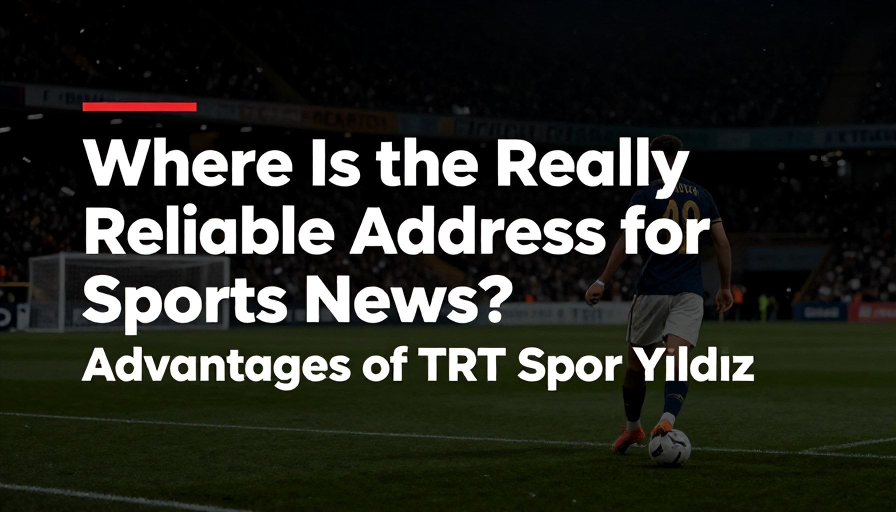 Spor Haberleri İçin Gerçekten Güvenilir Adres Neresin? TRT Spor Yıldız’ın Avantajları*